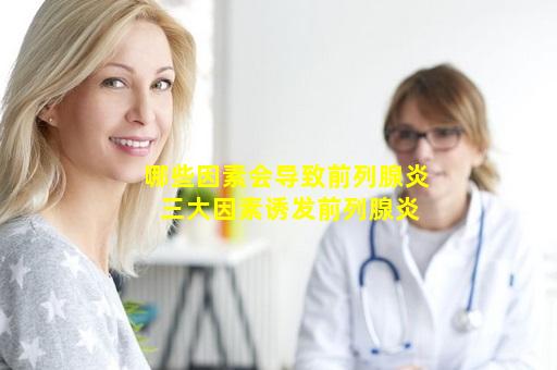 哪些因素会导致前列腺炎 三大因素诱发前列腺炎